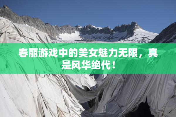 春丽游戏中的美女魅力无限，真是风华绝代！