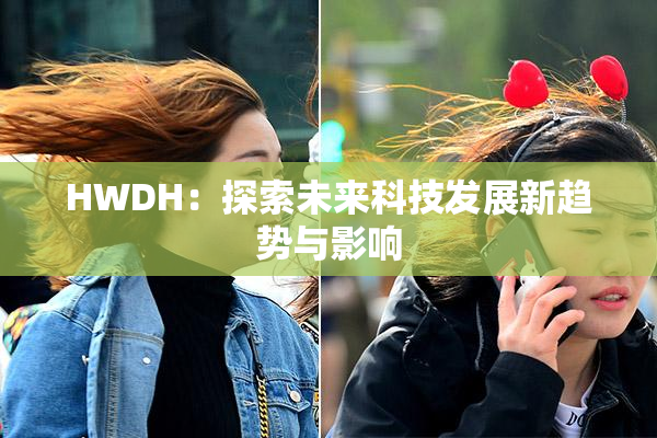 HWDH：探索未来科技发展新趋势与影响