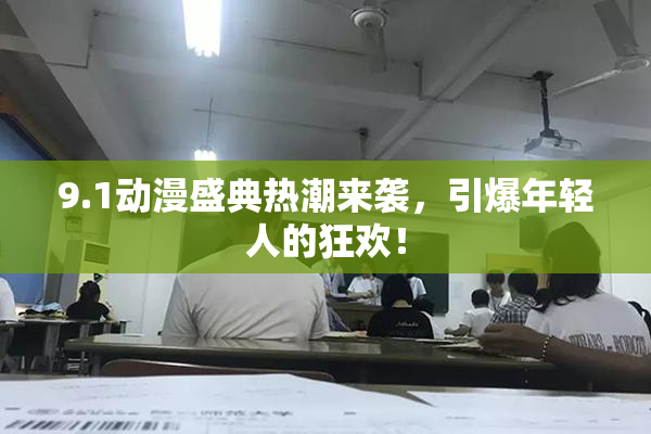 9.1动漫盛典热潮来袭，引爆年轻人的狂欢！