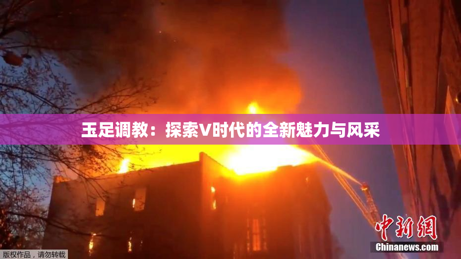 玉足调教：探索V时代的全新魅力与风采