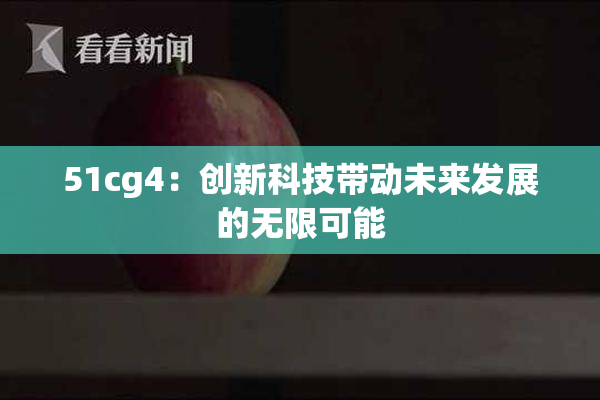 51cg4：创新科技带动未来发展的无限可能
