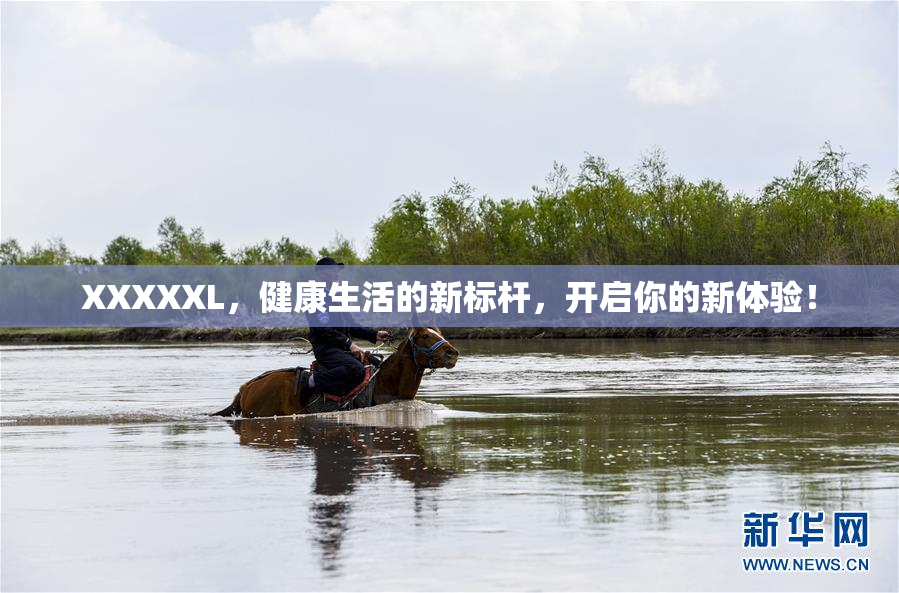 XXXXXL，健康生活的新标杆，开启你的新体验！