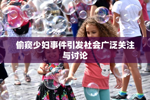 偷窥少妇事件引发社会广泛关注与讨论