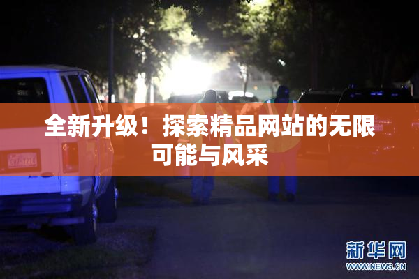 全新升级！探索精品网站的无限可能与风采