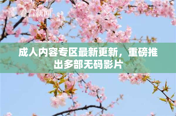 成人内容专区最新更新，重磅推出多部无码影片