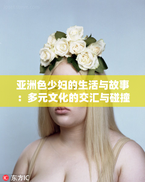 亚洲色少妇的生活与故事：多元文化的交汇与碰撞
