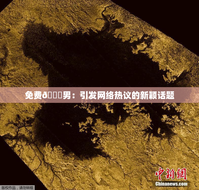 免费🔞男：引发网络热议的新颖话题