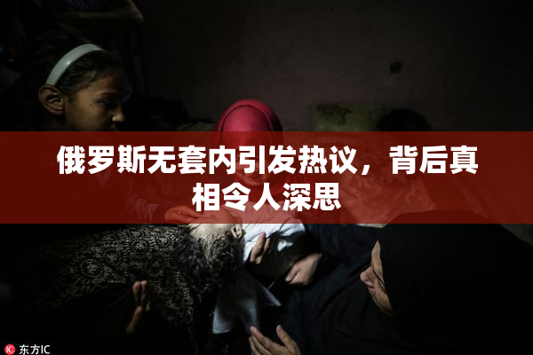 俄罗斯无套内引发热议，背后真相令人深思