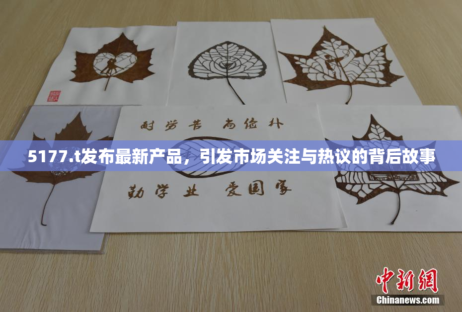5177.t发布最新产品，引发市场关注与热议的背后故事
