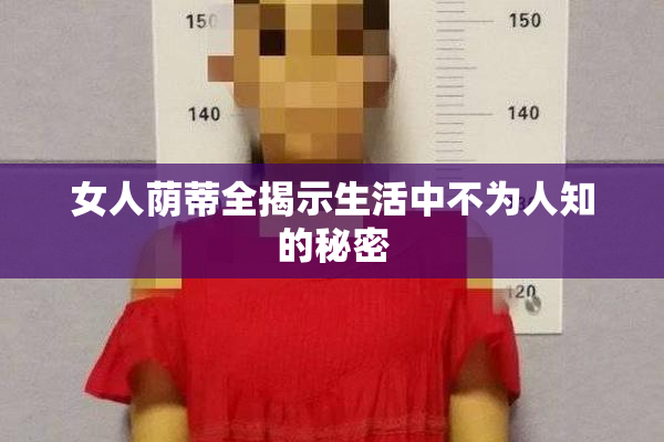 女人荫蒂全揭示生活中不为人知的秘密