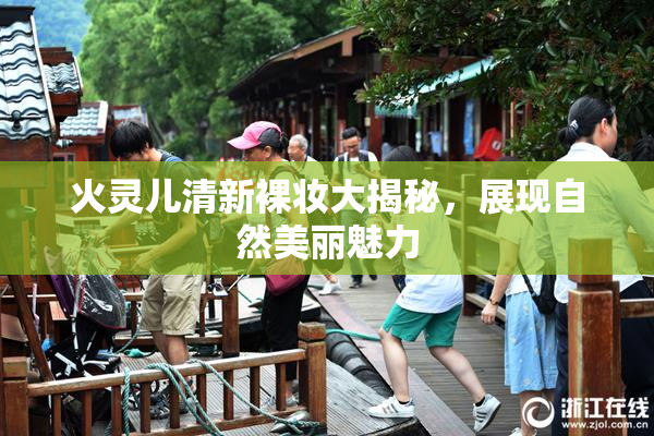 火灵儿清新裸妆大揭秘，展现自然美丽魅力