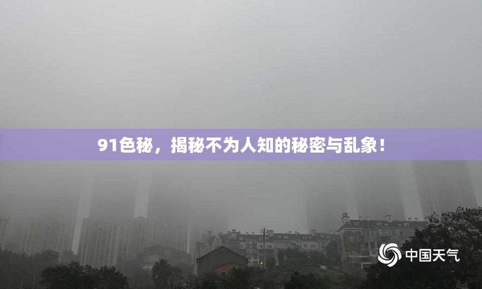 91色秘，揭秘不为人知的秘密与乱象！