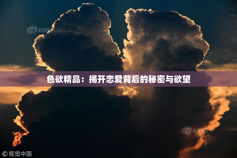 色欲精品：揭开恋爱背后的秘密与欲望