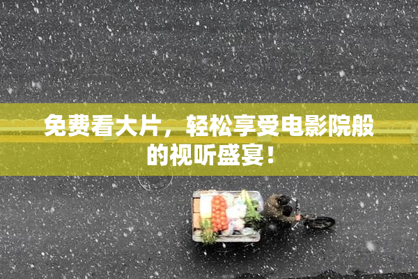 免费看大片，轻松享受电影院般的视听盛宴！