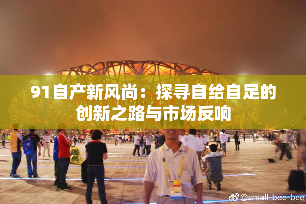 91自产新风尚：探寻自给自足的创新之路与市场反响