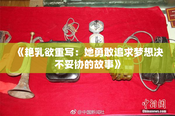 《艳乳欲重写：她勇敢追求梦想决不妥协的故事》