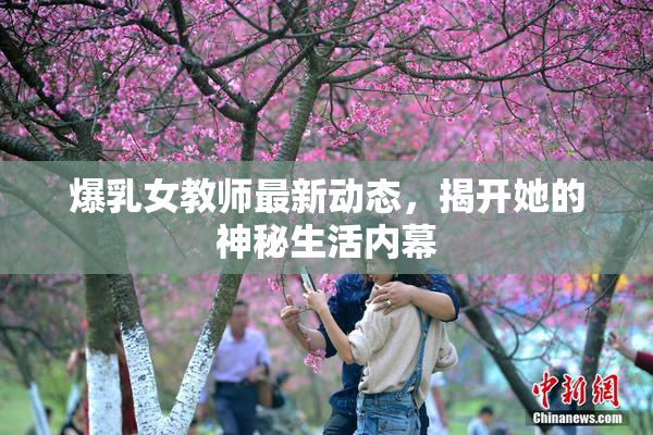 爆乳女教师最新动态，揭开她的神秘生活内幕