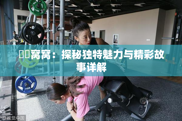 妺妺窝窝：探秘独特魅力与精彩故事详解