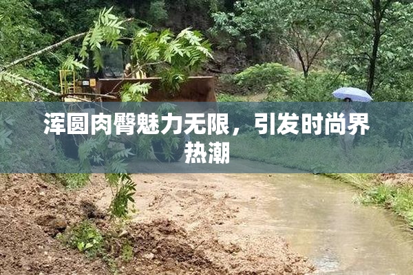 浑圆肉臀魅力无限，引发时尚界热潮