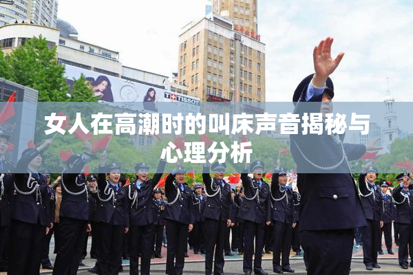 女人在高潮时的叫床声音揭秘与心理分析