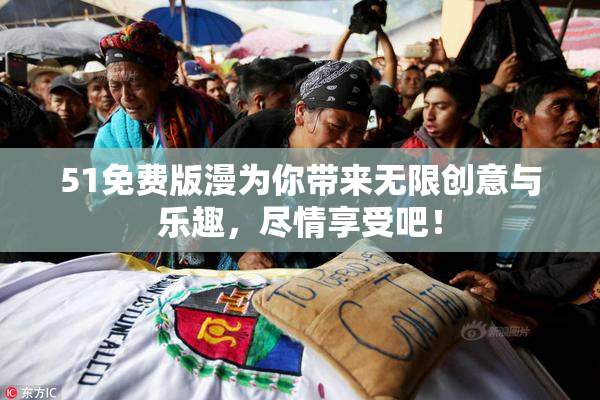 51免费版漫为你带来无限创意与乐趣，尽情享受吧！