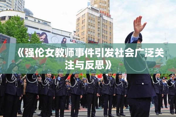《强伦女教师事件引发社会广泛关注与反思》