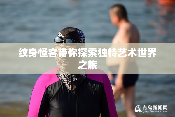纹身怪客带你探索独特艺术世界之旅