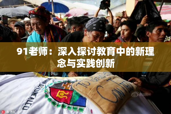 91老师：深入探讨教育中的新理念与实践创新