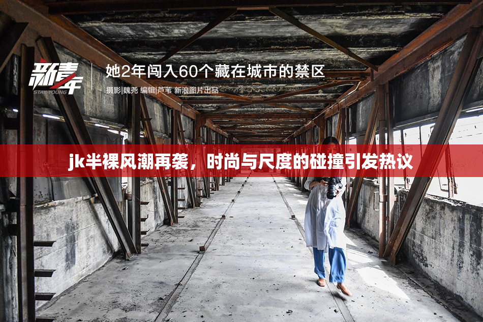 jk半裸风潮再袭，时尚与尺度的碰撞引发热议
