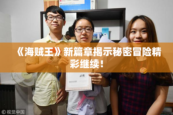 《海贼王》新篇章揭示秘密冒险精彩继续！