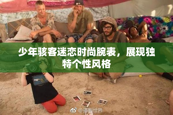 少年骇客迷恋时尚腕表，展现独特个性风格