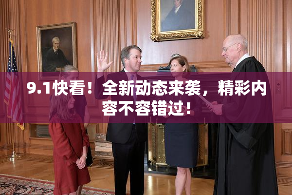 9.1快看！全新动态来袭，精彩内容不容错过！