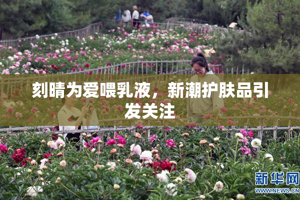 刻晴为爱喂乳液，新潮护肤品引发关注