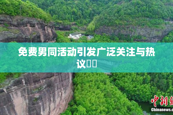 免费男同活动引发广泛关注与热议❌‌