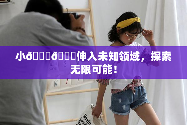 小🐔🐔伸入未知领域，探索无限可能！