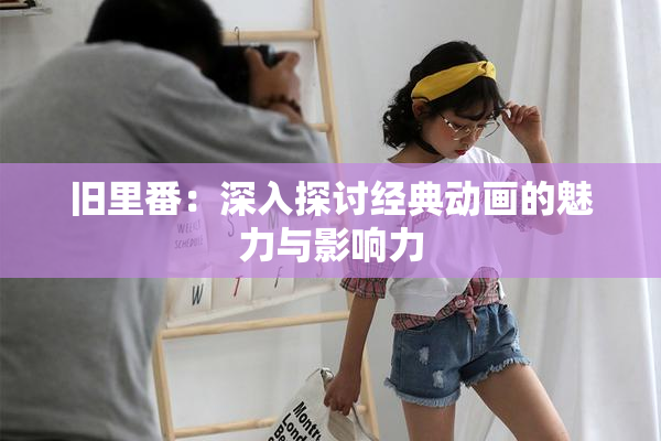 旧里番：深入探讨经典动画的魅力与影响力