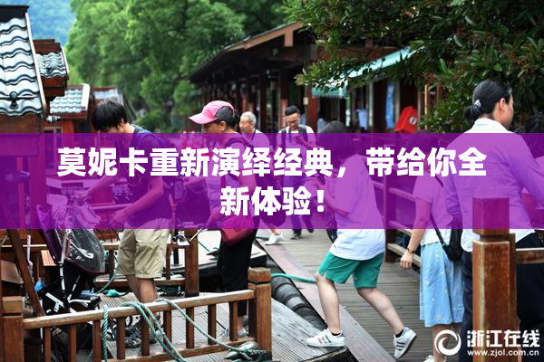 莫妮卡重新演绎经典，带给你全新体验！