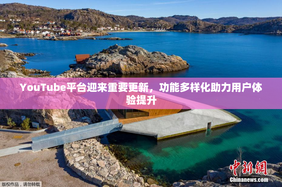 YouTube平台迎来重要更新，功能多样化助力用户体验提升