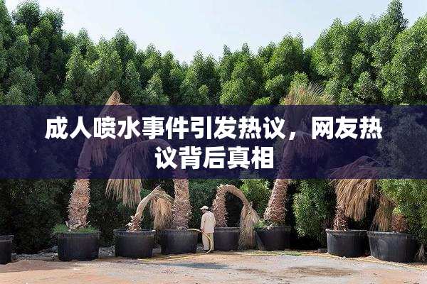 成人喷水事件引发热议，网友热议背后真相