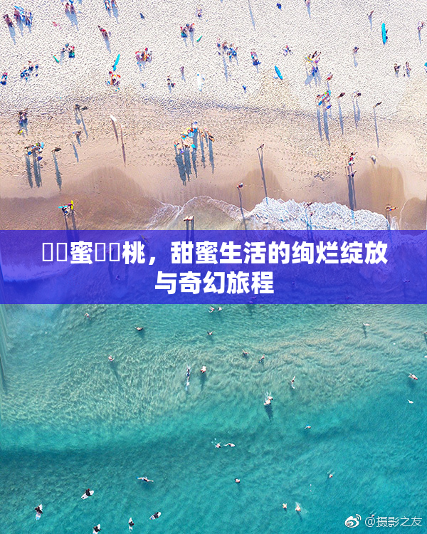 ❌‌蜜❌‌桃，甜蜜生活的绚烂绽放与奇幻旅程