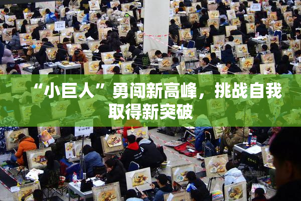 “小巨人”勇闯新高峰，挑战自我取得新突破