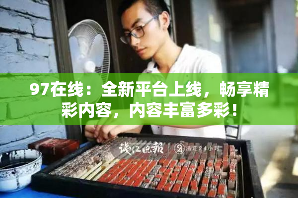 97在线：全新平台上线，畅享精彩内容，内容丰富多彩！