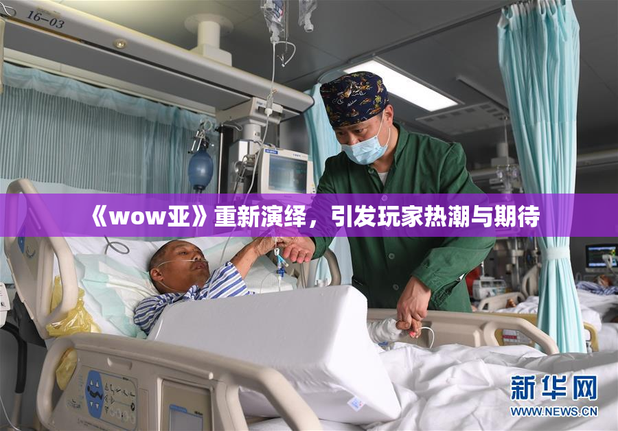 《wow亚》重新演绎，引发玩家热潮与期待