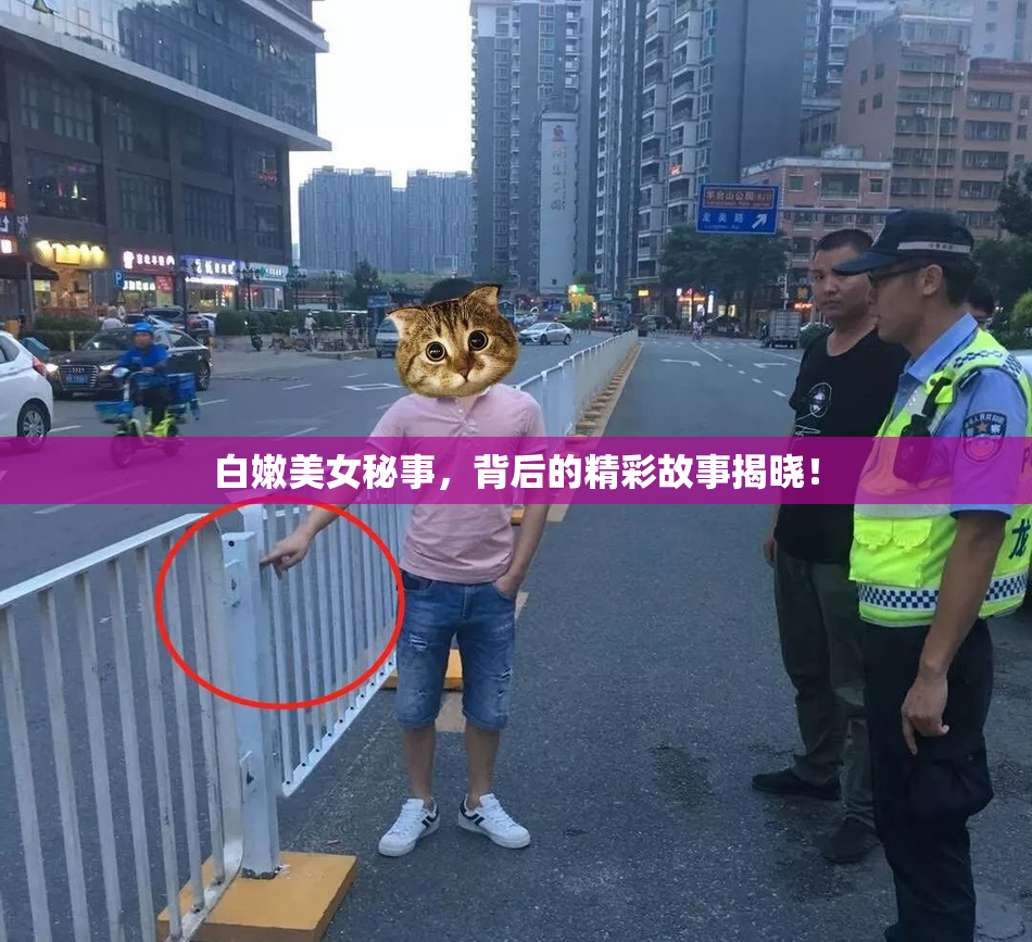 白嫩美女秘事，背后的精彩故事揭晓！