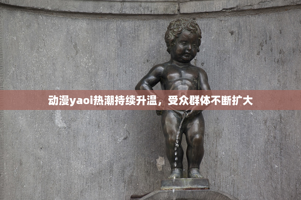 动漫yaoi热潮持续升温，受众群体不断扩大