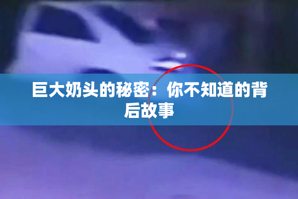 巨大奶头的秘密：你不知道的背后故事