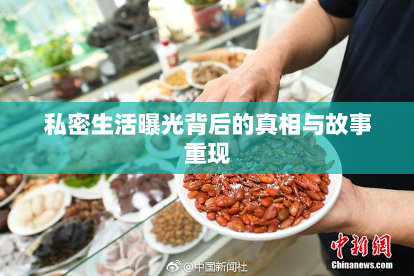 私密生活曝光背后的真相与故事重现