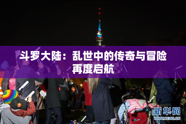 斗罗大陆：乱世中的传奇与冒险再度启航