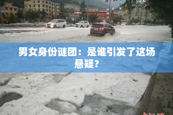 男女身份谜团：是谁引发了这场悬疑？