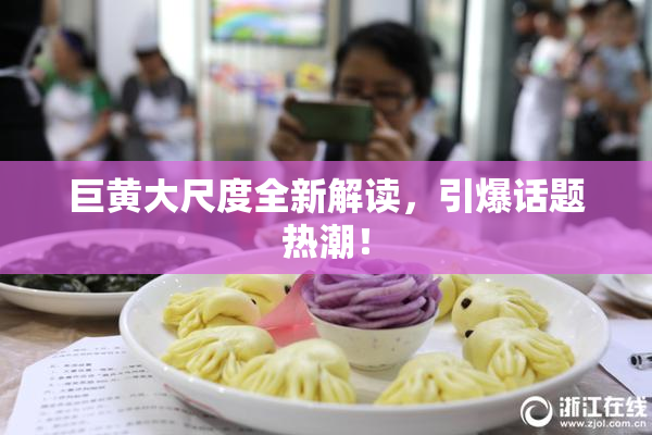 巨黄大尺度全新解读，引爆话题热潮！